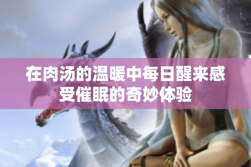 在肉汤的温暖中每日醒来感受催眠的奇妙体验