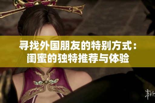 寻找外国朋友的特别方式：闺蜜的独特推荐与体验
