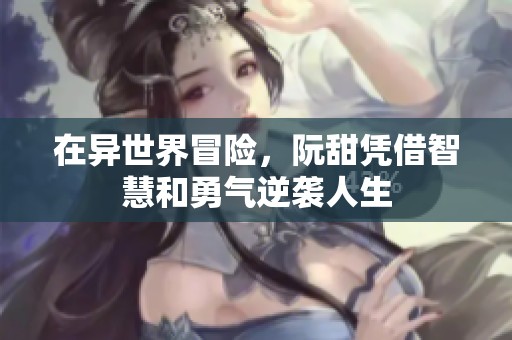 在异世界冒险，阮甜凭借智慧和勇气逆袭人生