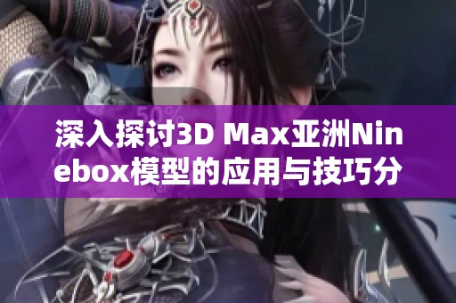 深入探讨3D Max亚洲Ninebox模型的应用与技巧分享