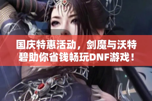国庆特惠活动，剑魔与沃特碧助你省钱畅玩DNF游戏！