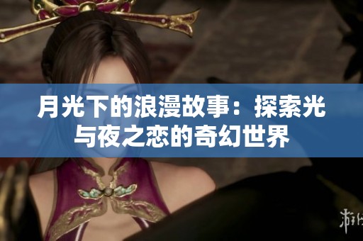 月光下的浪漫故事：探索光与夜之恋的奇幻世界