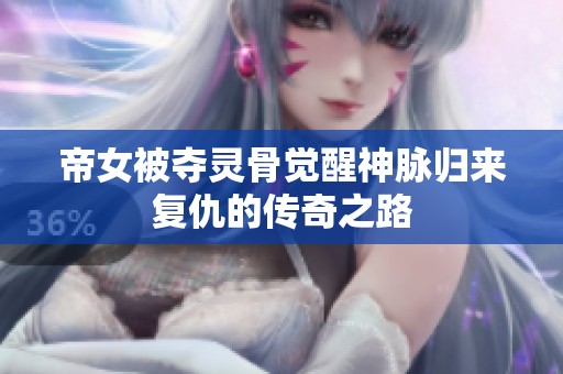 帝女被夺灵骨觉醒神脉归来复仇的传奇之路