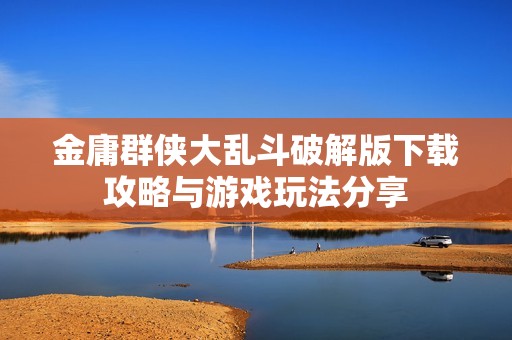 金庸群侠大乱斗破解版下载攻略与游戏玩法分享