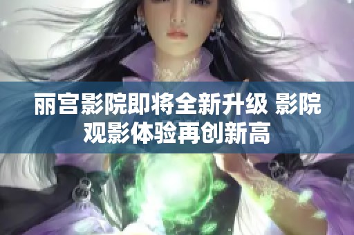 丽宫影院即将全新升级 影院观影体验再创新高