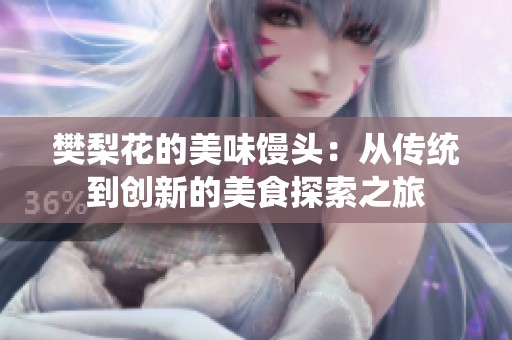 樊梨花的美味馒头：从传统到创新的美食探索之旅