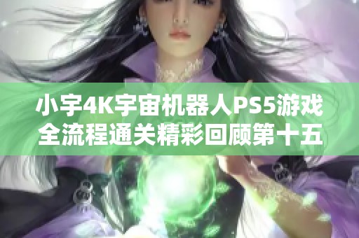 小宇4K宇宙机器人PS5游戏全流程通关精彩回顾第十五期