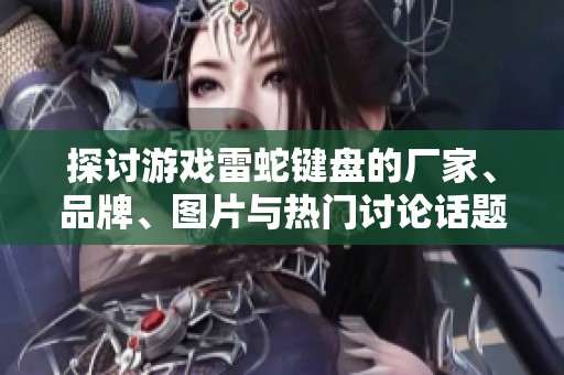 探讨游戏雷蛇键盘的厂家、品牌、图片与热门讨论话题
