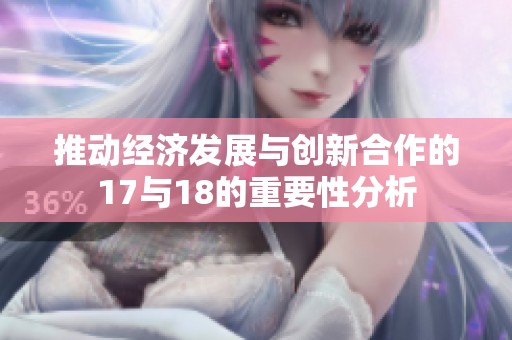 推动经济发展与创新合作的17与18的重要性分析