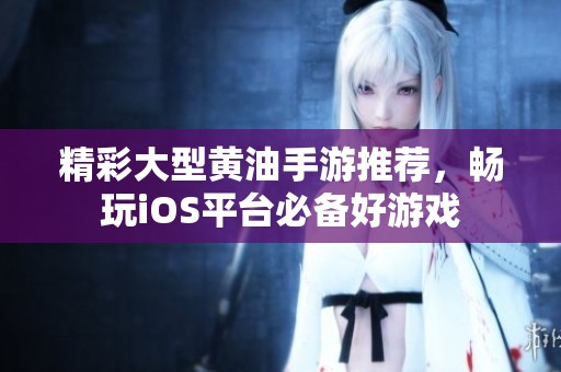 精彩大型黄油手游推荐，畅玩iOS平台必备好游戏