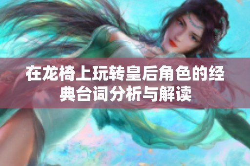 在龙椅上玩转皇后角色的经典台词分析与解读