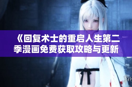 《回复术士的重启人生第二季漫画免费获取攻略与更新分析》