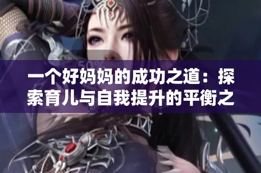 一个好妈妈的成功之道：探索育儿与自我提升的平衡之路