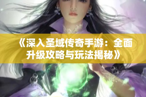 《深入圣域传奇手游：全面升级攻略与玩法揭秘》