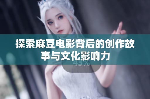 探索麻豆电影背后的创作故事与文化影响力