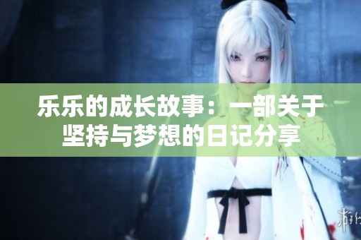 乐乐的成长故事：一部关于坚持与梦想的日记分享