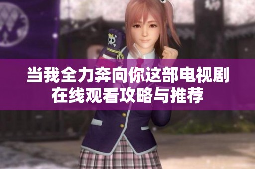 当我全力奔向你这部电视剧在线观看攻略与推荐
