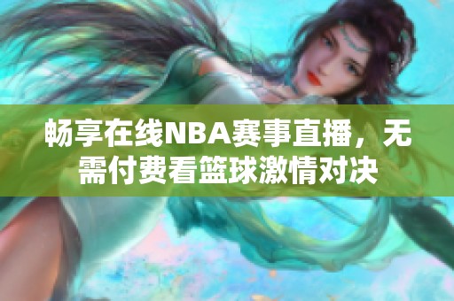 畅享在线NBA赛事直播，无需付费看篮球激情对决