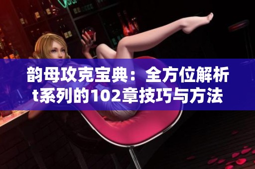 韵母攻克宝典：全方位解析t系列的102章技巧与方法