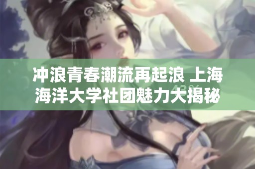 冲浪青春潮流再起浪 上海海洋大学社团魅力大揭秘
