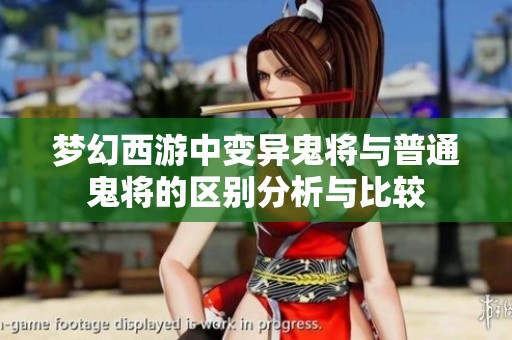 梦幻西游中变异鬼将与普通鬼将的区别分析与比较