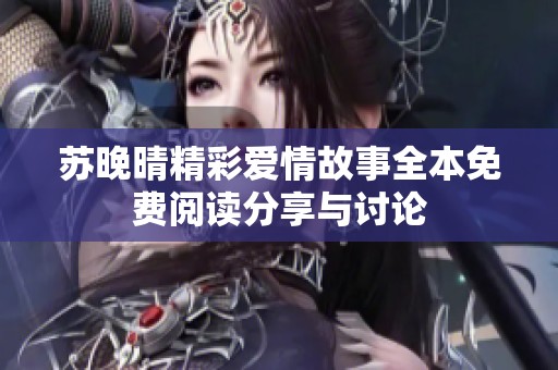 苏晚晴精彩爱情故事全本免费阅读分享与讨论