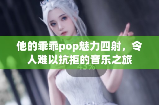 他的乖乖pop魅力四射，令人难以抗拒的音乐之旅