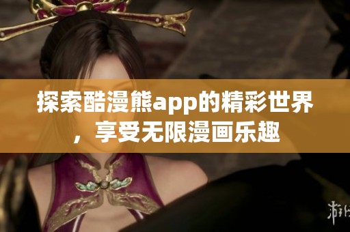 探索酷漫熊app的精彩世界，享受无限漫画乐趣