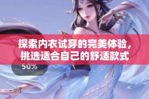 探索内衣试穿的完美体验，挑选适合自己的舒适款式