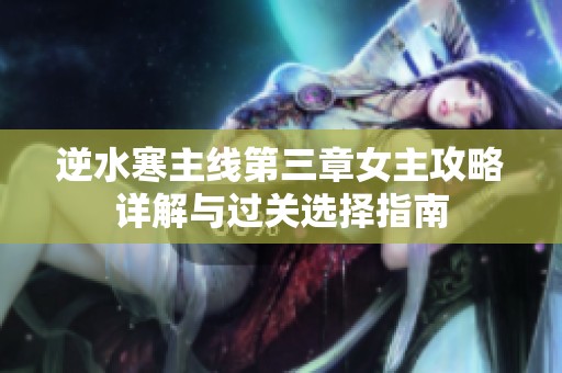 逆水寒主线第三章女主攻略详解与过关选择指南