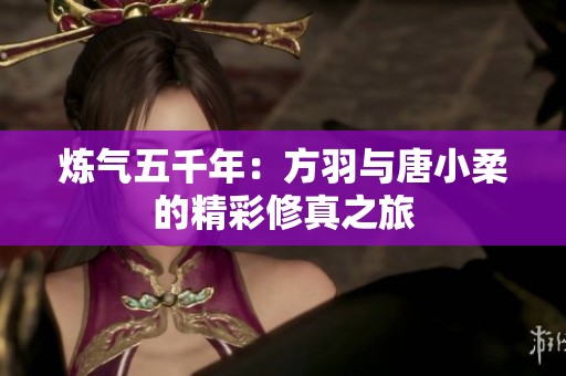 炼气五千年：方羽与唐小柔的精彩修真之旅