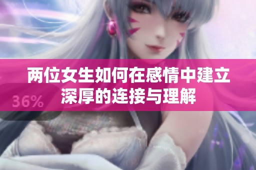 两位女生如何在感情中建立深厚的连接与理解
