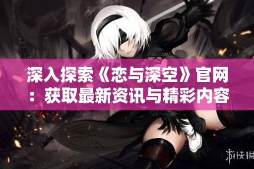 深入探索《恋与深空》官网：获取最新资讯与精彩内容