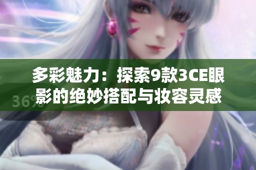 多彩魅力：探索9款3CE眼影的绝妙搭配与妆容灵感
