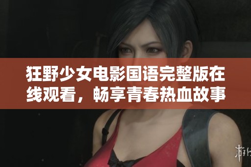 狂野少女电影国语完整版在线观看，畅享青春热血故事