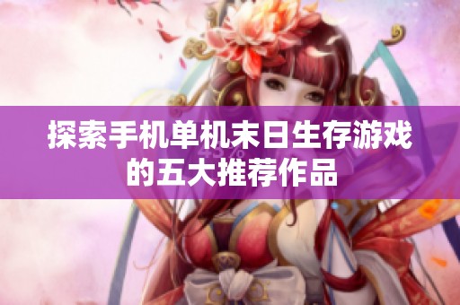 探索手机单机末日生存游戏的五大推荐作品