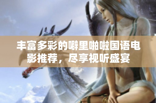 丰富多彩的噼里啪啦国语电影推荐，尽享视听盛宴