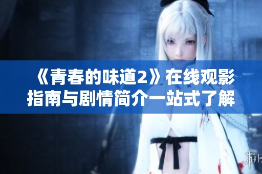 《青春的味道2》在线观影指南与剧情简介一站式了解