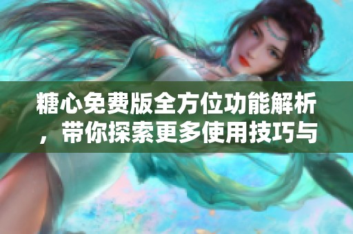 糖心免费版全方位功能解析，带你探索更多使用技巧与玩法