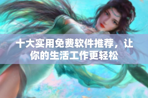 十大实用免费软件推荐，让你的生活工作更轻松