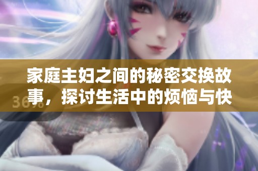 家庭主妇之间的秘密交换故事，探讨生活中的烦恼与快乐
