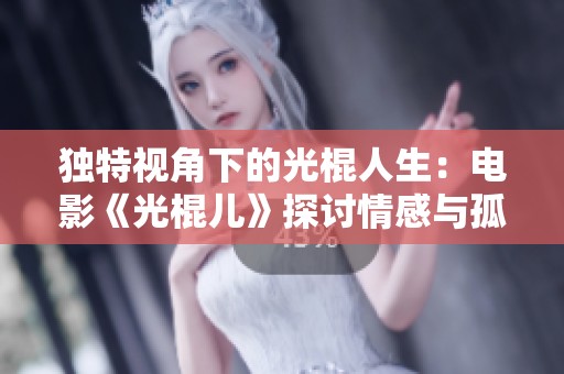 独特视角下的光棍人生：电影《光棍儿》探讨情感与孤独
