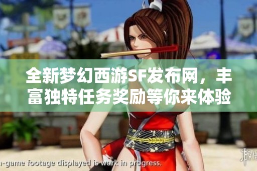 全新梦幻西游SF发布网，丰富独特任务奖励等你来体验!