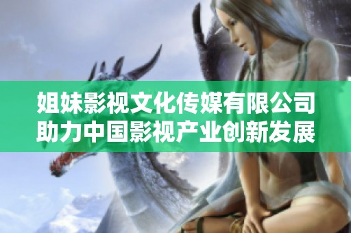 姐妹影视文化传媒有限公司助力中国影视产业创新发展之路