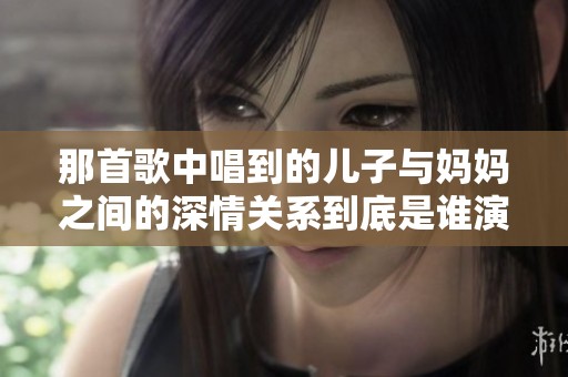 那首歌中唱到的儿子与妈妈之间的深情关系到底是谁演唱的呢