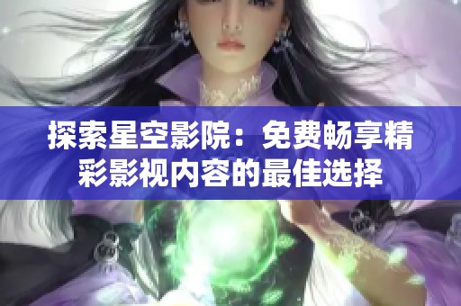 探索星空影院：免费畅享精彩影视内容的最佳选择