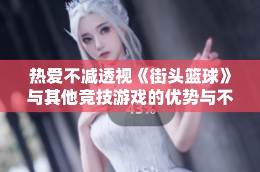 热爱不减透视《街头篮球》与其他竞技游戏的优势与不足