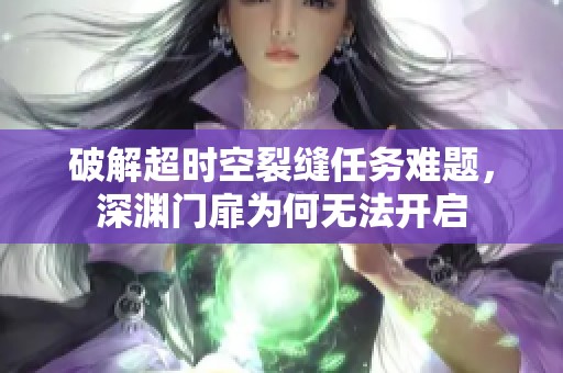 破解超时空裂缝任务难题，深渊门扉为何无法开启