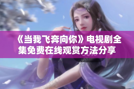 《当我飞奔向你》电视剧全集免费在线观赏方法分享