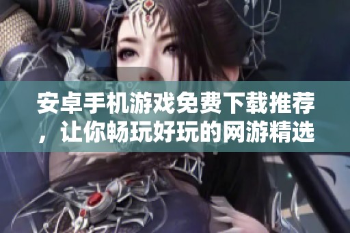 安卓手机游戏免费下载推荐，让你畅玩好玩的网游精选